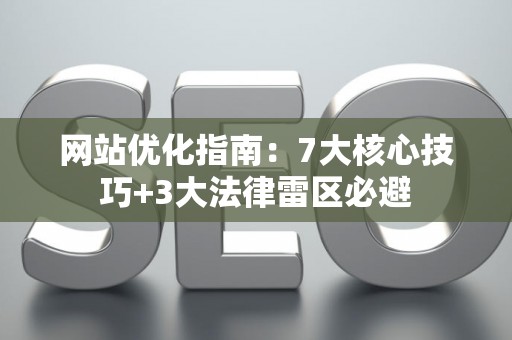 网站优化指南：7大核心技巧+3大法律雷区必避