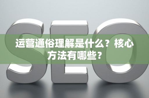 运营通俗理解是什么？核心方法有哪些？