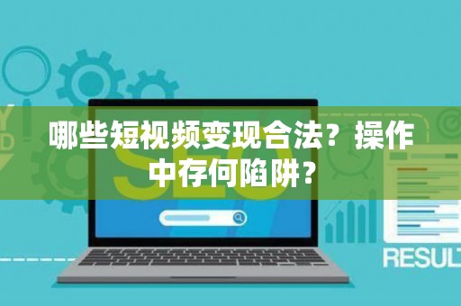 哪些短视频变现合法？操作中存何陷阱？