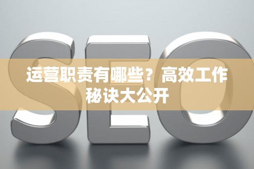 运营职责有哪些？高效工作秘诀大公开